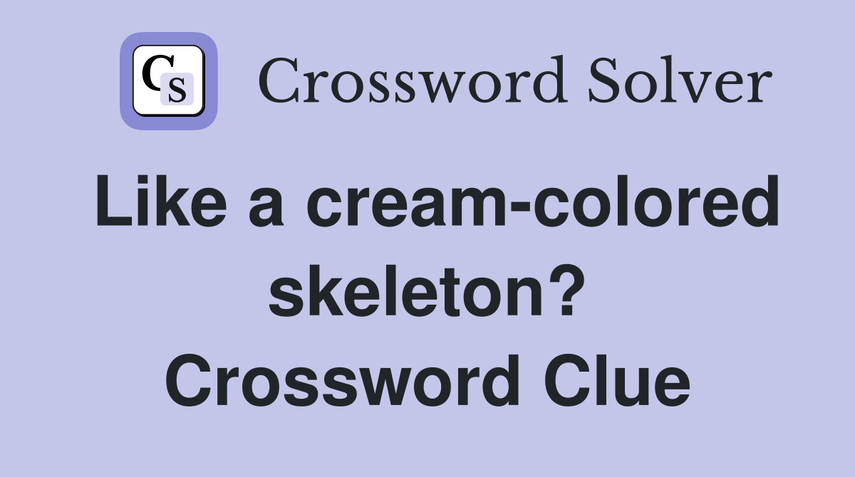 Like a creamcolored skeleton? Crossword Clue Answers Crossword Solver